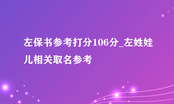 左保书参考打分106分_左姓娃儿相关取名参考