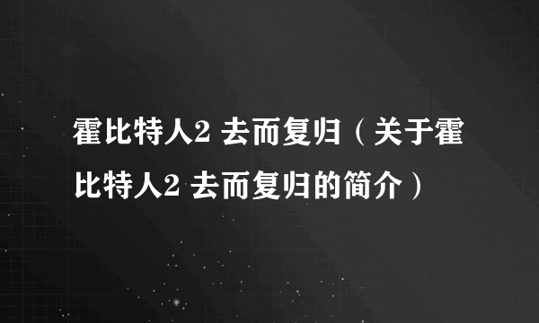 霍比特人2 去而复归（关于霍比特人2 去而复归的简介）