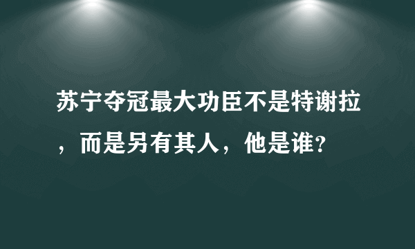 苏宁夺冠最大功臣不是特谢拉，而是另有其人，他是谁？