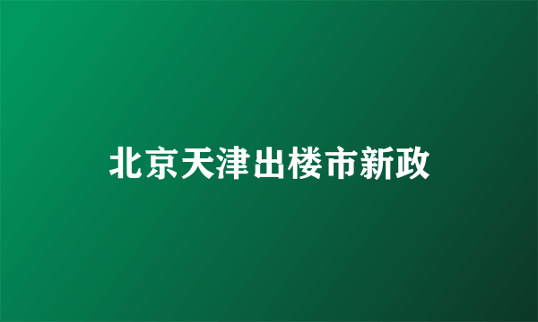 北京天津出楼市新政