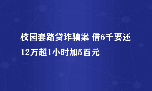 校园套路贷诈骗案 借6千要还12万超1小时加5百元