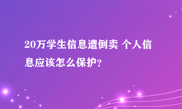 20万学生信息遭倒卖 个人信息应该怎么保护？