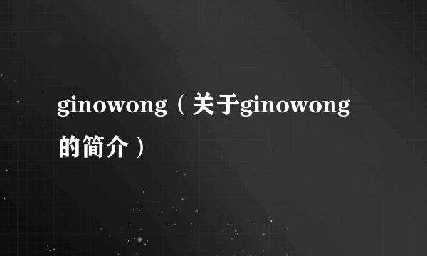 ginowong（关于ginowong的简介）