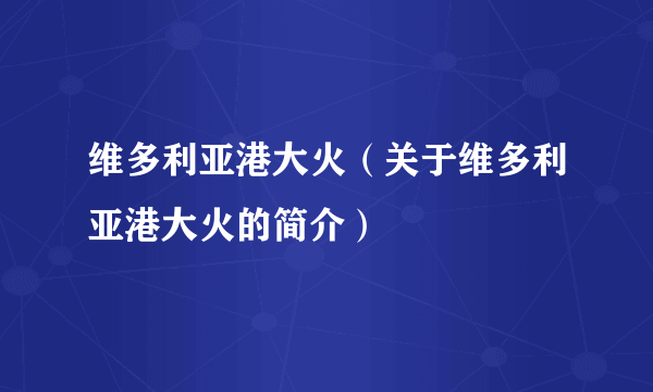 维多利亚港大火（关于维多利亚港大火的简介）