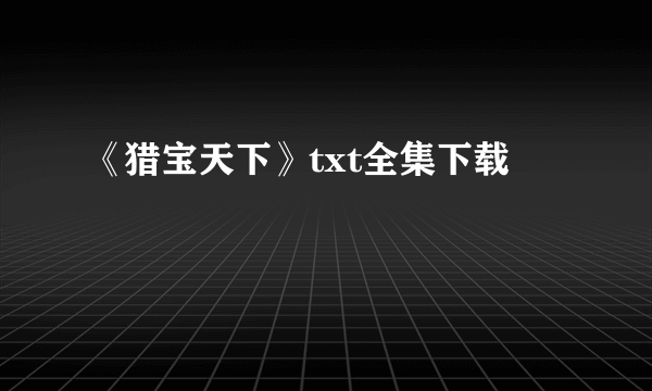 《猎宝天下》txt全集下载