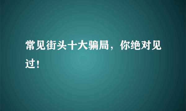 常见街头十大骗局，你绝对见过！