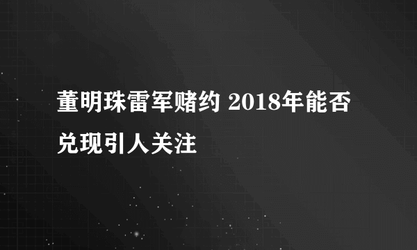 董明珠雷军赌约 2018年能否兑现引人关注