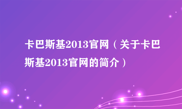 卡巴斯基2013官网（关于卡巴斯基2013官网的简介）