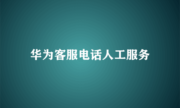 华为客服电话人工服务