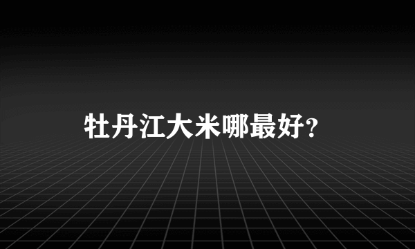 牡丹江大米哪最好？