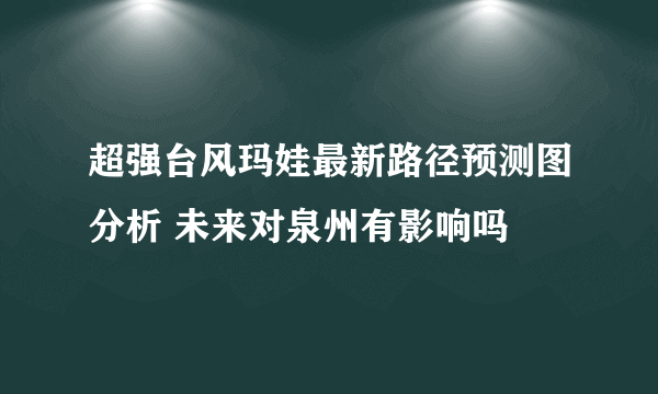 超强台风玛娃最新路径预测图分析 未来对泉州有影响吗