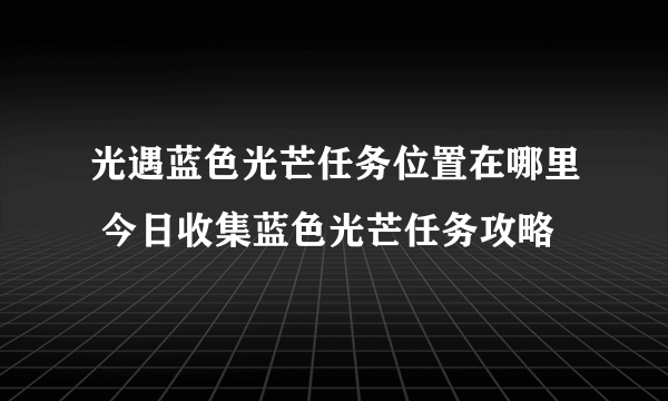 光遇蓝色光芒任务位置在哪里 今日收集蓝色光芒任务攻略