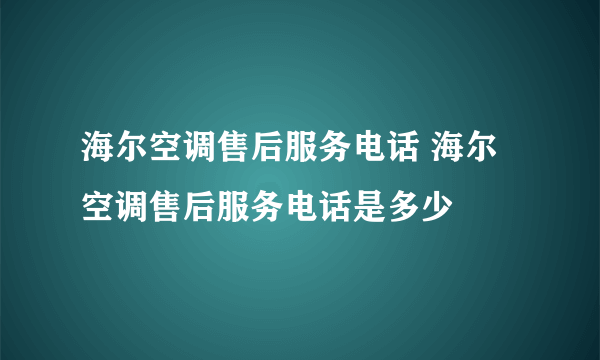 海尔空调售后服务电话 海尔空调售后服务电话是多少