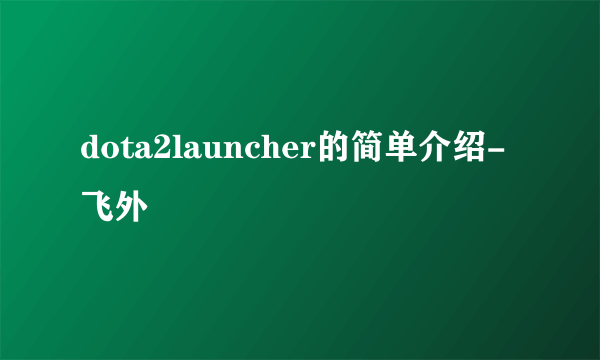 dota2launcher的简单介绍-飞外