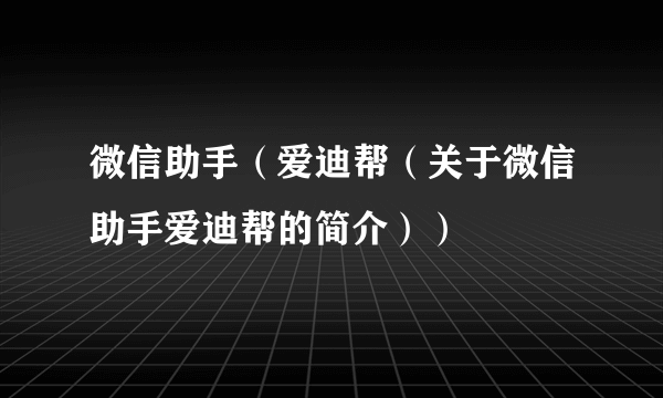 微信助手（爱迪帮（关于微信助手爱迪帮的简介））