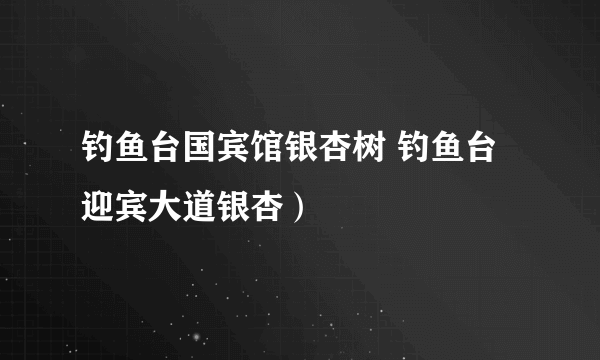 钓鱼台国宾馆银杏树 钓鱼台迎宾大道银杏）