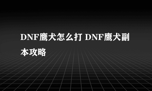 DNF鹰犬怎么打 DNF鹰犬副本攻略