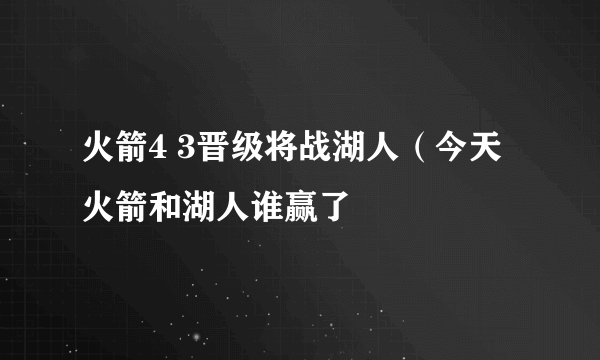 火箭4 3晋级将战湖人（今天火箭和湖人谁赢了