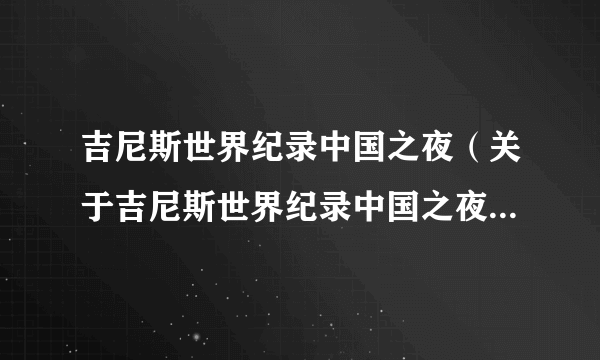 吉尼斯世界纪录中国之夜（关于吉尼斯世界纪录中国之夜的简介）