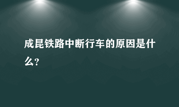 成昆铁路中断行车的原因是什么？