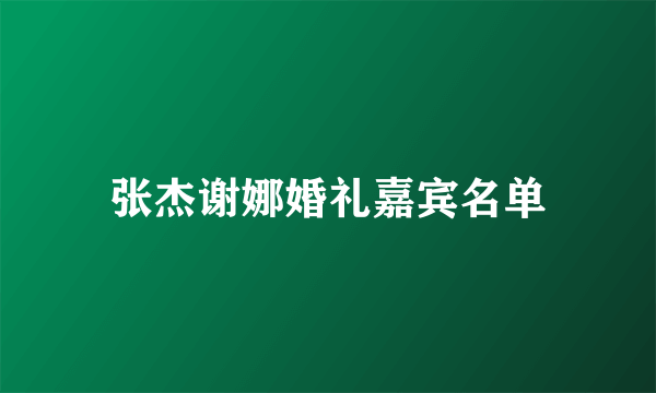 张杰谢娜婚礼嘉宾名单