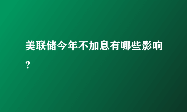 美联储今年不加息有哪些影响？