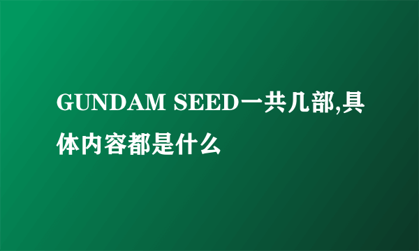 GUNDAM SEED一共几部,具体内容都是什么