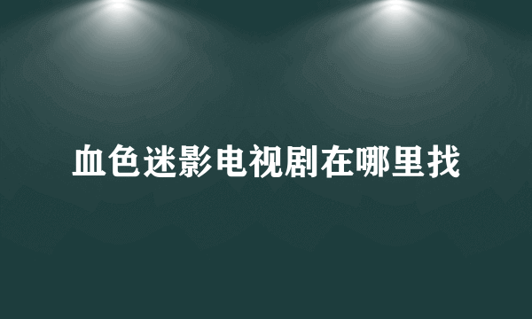 血色迷影电视剧在哪里找