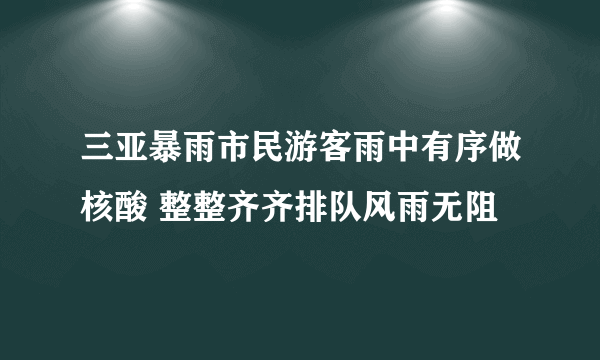 三亚暴雨市民游客雨中有序做核酸 整整齐齐排队风雨无阻