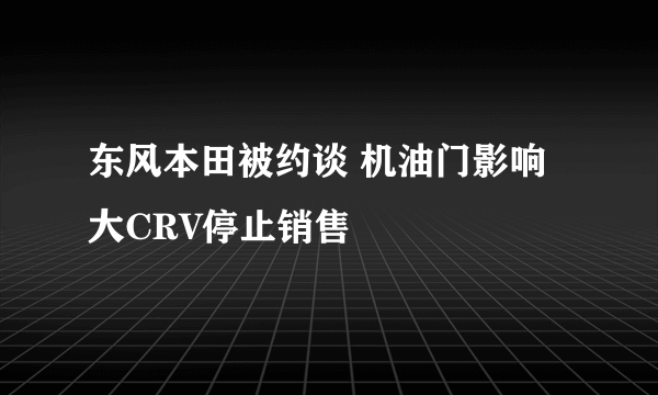 东风本田被约谈 机油门影响大CRV停止销售