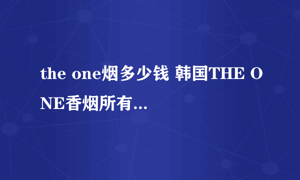 the one烟多少钱 韩国THE ONE香烟所有价格10-16元(6款)