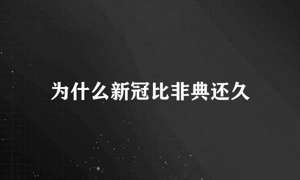 为什么新冠比非典还久