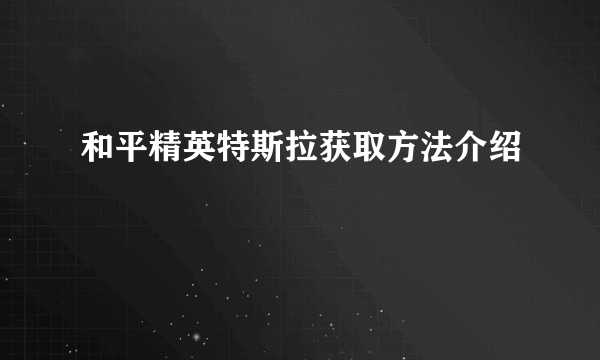 和平精英特斯拉获取方法介绍