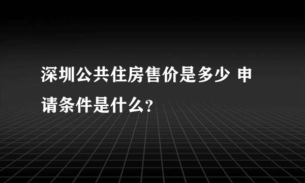 深圳公共住房售价是多少 申请条件是什么？