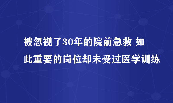 被忽视了30年的院前急救 如此重要的岗位却未受过医学训练