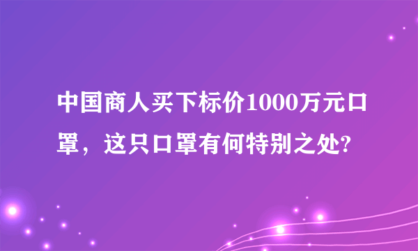 中国商人买下标价1000万元口罩，这只口罩有何特别之处?