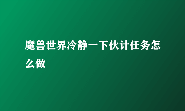 魔兽世界冷静一下伙计任务怎么做