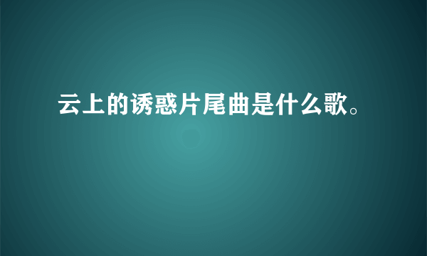 云上的诱惑片尾曲是什么歌。