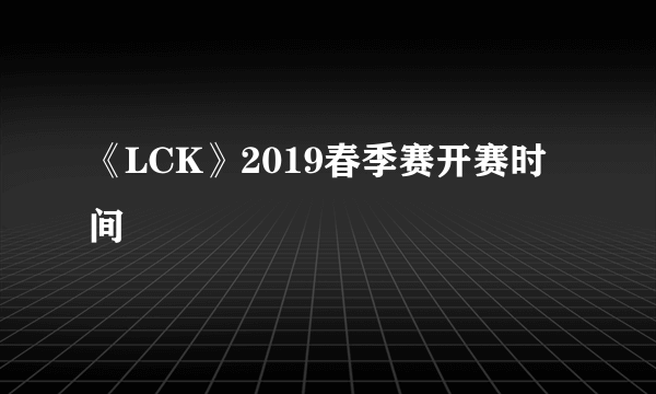 《LCK》2019春季赛开赛时间