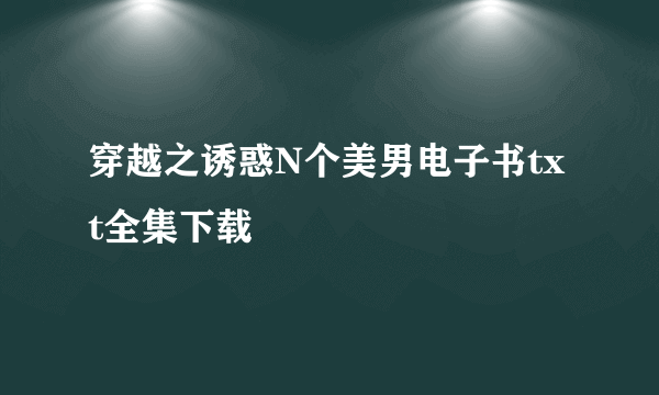 穿越之诱惑N个美男电子书txt全集下载