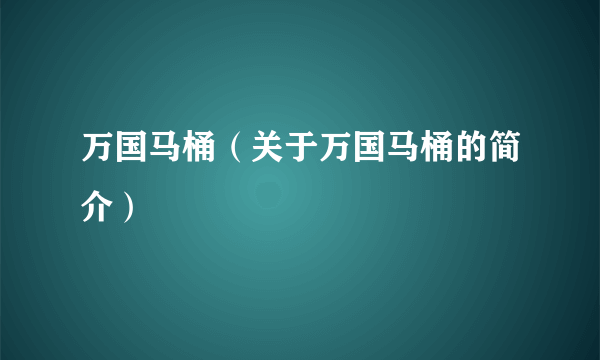 万国马桶（关于万国马桶的简介）