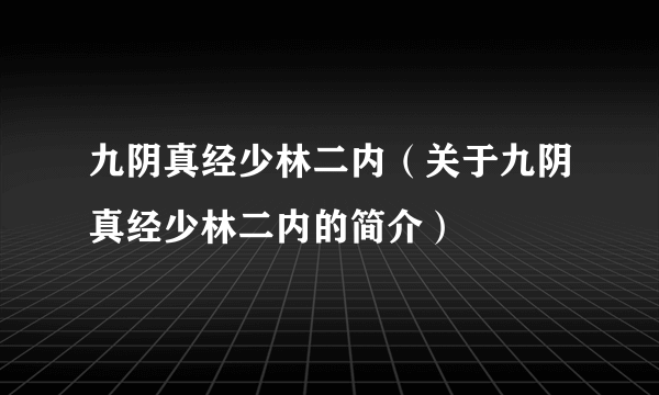 九阴真经少林二内（关于九阴真经少林二内的简介）