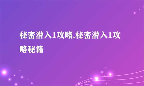 秘密潜入1攻略,秘密潜入1攻略秘籍