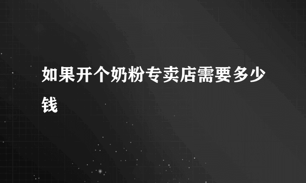 如果开个奶粉专卖店需要多少钱