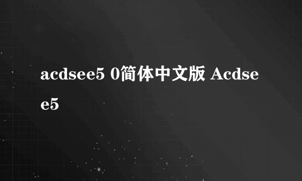 acdsee5 0简体中文版 Acdsee5