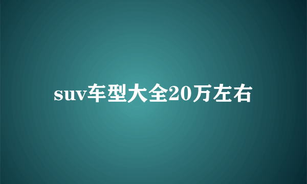 suv车型大全20万左右