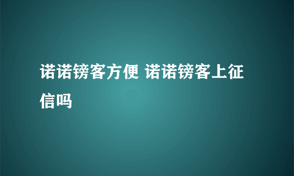 诺诺镑客方便 诺诺镑客上征信吗