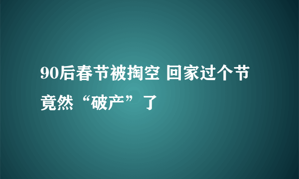 90后春节被掏空 回家过个节竟然“破产”了