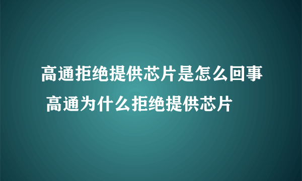 高通拒绝提供芯片是怎么回事 高通为什么拒绝提供芯片