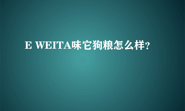 E WEITA味它狗粮怎么样？